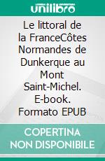 Le littoral de la FranceCôtes Normandes de Dunkerque au Mont Saint-Michel. E-book. Formato EPUB ebook