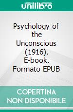 Psychology of the Unconscious (1916). E-book. Formato EPUB ebook