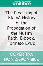 The Preaching of IslamA History of the Propagation of the Muslim Faith. E-book. Formato EPUB