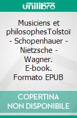 Musiciens et philosophesTolstoï - Schopenhauer - Nietzsche - Wagner. E-book. Formato EPUB ebook