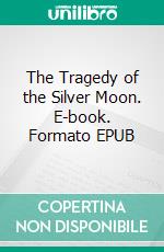 The Tragedy of the Silver Moon. E-book. Formato EPUB ebook