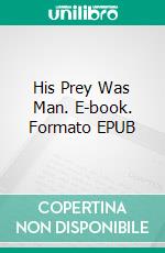 His Prey Was Man. E-book. Formato EPUB ebook