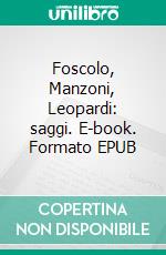 Foscolo, Manzoni, Leopardi: saggi. E-book. Formato EPUB ebook