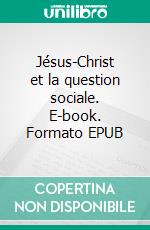 Jésus-Christ et la question sociale. E-book. Formato EPUB ebook di Francis Peabody