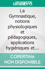 La Gymnastique, notions physiologiques et pédagogiques, applications hygiéniques et médicales. E-book. Formato EPUB ebook