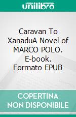 Caravan To XanaduA Novel of MARCO POLO. E-book. Formato EPUB ebook