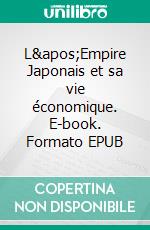 L&apos;Empire Japonais et sa vie économique. E-book. Formato EPUB ebook