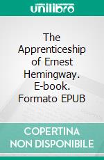 The Apprenticeship of Ernest Hemingway. E-book. Formato EPUB ebook