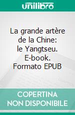 La grande artère de la Chine: le Yangtseu. E-book. Formato EPUB ebook