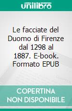 Le facciate del Duomo di Firenze dal 1298 al 1887. E-book. Formato EPUB ebook