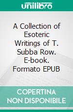 A Collection of Esoteric Writings of T. Subba Row. E-book. Formato EPUB ebook