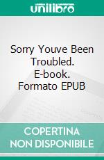 Sorry Youve Been Troubled. E-book. Formato EPUB ebook