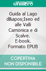 Guida al Lago d&apos;Iseo ed alle Valli Camonica e di Scalve. E-book. Formato EPUB