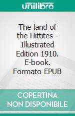 The land of the Hittites - Illustrated Edition 1910. E-book. Formato EPUB ebook di John Garstang