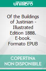 Of the Buildings of Justinian - Illustrated Edition 1888. E-book. Formato EPUB ebook