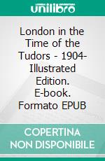 London in the Time of the Tudors - 1904- Illustrated Edition. E-book. Formato EPUB ebook