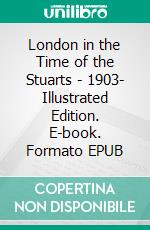 London in the Time of the Stuarts - 1903- Illustrated Edition. E-book. Formato EPUB ebook