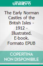 The Early Norman Castles of the British Isles - 1912 - Illustrated. E-book. Formato EPUB