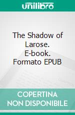 The Shadow of Larose. E-book. Formato EPUB ebook di Arthur Gask