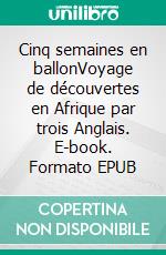 Cinq semaines en ballonVoyage de découvertes en Afrique par trois Anglais. E-book. Formato EPUB ebook di Jules Verne