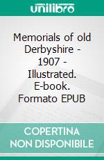 Memorials of old Derbyshire - 1907 - Illustrated. E-book. Formato EPUB ebook