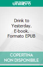 Drink to Yesterday. E-book. Formato EPUB ebook