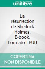 La résurrection de Sherlock Holmes. E-book. Formato EPUB ebook di Arthur Conan Doyle