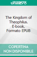 The Kingdom of Theophilus. E-book. Formato EPUB ebook di William J. Locke