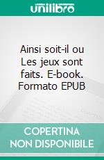 Ainsi soit-il ou Les jeux sont faits. E-book. Formato EPUB ebook di André Gide