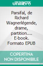 Parsifal, de Richard Wagnerlégende, drame, partition.... E-book. Formato EPUB ebook