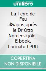 La Terre de Feu d'après le Dr Otto Nordenskjöld. E-book. Formato EPUB ebook di Charles Rabot