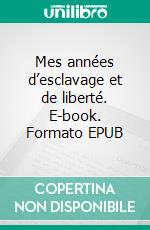 Mes années d’esclavage et de liberté. E-book. Formato EPUB ebook