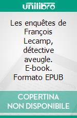 Les enquêtes de François Lecamp, détective aveugle. E-book. Formato EPUB ebook