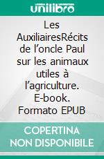 Les AuxiliairesRécits de l’oncle Paul sur les animaux utiles à l’agriculture. E-book. Formato EPUB ebook