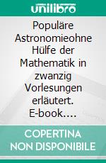 Populäre Astronomieohne Hülfe der Mathematik in zwanzig Vorlesungen erläutert. E-book. Formato EPUB ebook