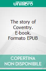 The story of Coventry. E-book. Formato EPUB ebook