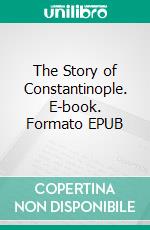 The Story of Constantinople. E-book. Formato EPUB