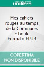 Mes cahiers rouges au temps de la Commune. E-book. Formato EPUB ebook