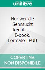 Nur wer die Sehnsucht kennt .... E-book. Formato EPUB ebook