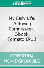 My Early Life. A Roving Commission.. E-book. Formato EPUB ebook
