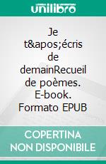 Je t&apos;écris de demainRecueil de poèmes. E-book. Formato EPUB