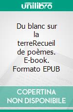 Du blanc sur la terreRecueil de poèmes. E-book. Formato EPUB ebook