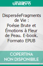 DisperséeFragments de Vie : Poésie Brute et Émotions à Fleur de Peau. E-book. Formato EPUB ebook