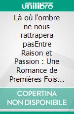 Là où l'ombre ne nous rattrapera pasEntre Raison et Passion : Une Romance de Premières Fois et de Nouveaux Départs. E-book. Formato EPUB ebook