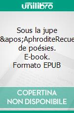 Sous la jupe d&apos;AphroditeRecueil de poésies. E-book. Formato EPUB