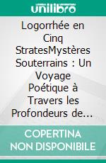 Logorrhée en Cinq StratesMystères Souterrains : Un Voyage Poétique à Travers les Profondeurs de l'Imagination. E-book. Formato EPUB ebook