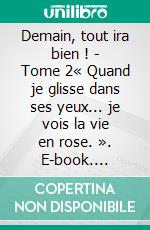 Demain, tout ira bien ! - Tome 2« Quand je glisse dans ses yeux... je vois la vie en rose. ». E-book. Formato EPUB ebook di Zalma