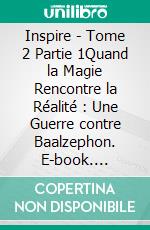 Inspire - Tome 2 Partie 1Quand la Magie Rencontre la Réalité : Une Guerre contre Baalzephon. E-book. Formato EPUB ebook