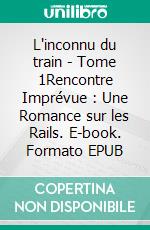 L'inconnu du train - Tome 1Rencontre Imprévue : Une Romance sur les Rails. E-book. Formato EPUB ebook
