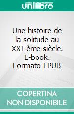 Une histoire de la solitude au XXI ème siècle. E-book. Formato EPUB ebook di Barthélémy Momus